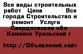Все виды строительных работ › Цена ­ 1 000 - Все города Строительство и ремонт » Услуги   . Свердловская обл.,Каменск-Уральский г.